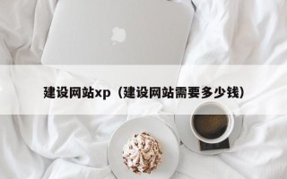 天长建设网站xp（建设网站需要多少钱）