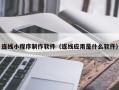 天长连线小程序制作软件（连线应用是什么软件）