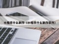 天长小程序什么制作（小程序什么制作软件）