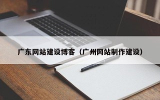 天长广东网站建设博客（广州网站制作建设）