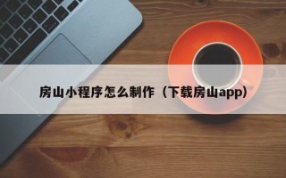 天长房山小程序怎么制作（下载房山app）