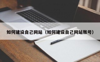 天长如何建设自己网站（如何建设自己网站账号）