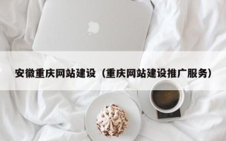 天长安徽重庆网站建设（重庆网站建设推广服务）
