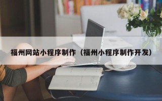 天长福州网站小程序制作（福州小程序制作开发）