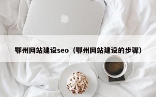 天长鄂州网站建设seo（鄂州网站建设的步骤）