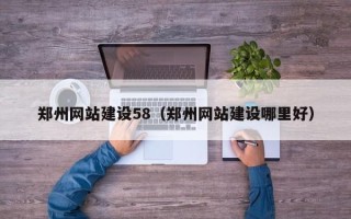 天长郑州网站建设58（郑州网站建设哪里好）