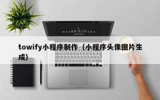 天长towify小程序制作（小程序头像图片生成）