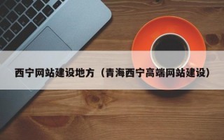 天长西宁网站建设地方（青海西宁高端网站建设）