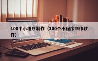 天长100个小程序制作（100个小程序制作软件）