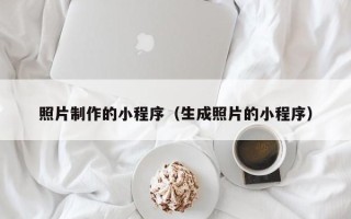 天长照片制作的小程序（生成照片的小程序）