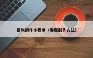 天长春联制作小程序（春联制作方法）