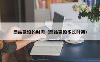 天长网站建设的时间（网站建设多长时间）