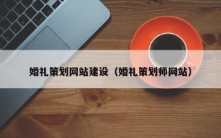 天长婚礼策划网站建设（婚礼策划师网站）